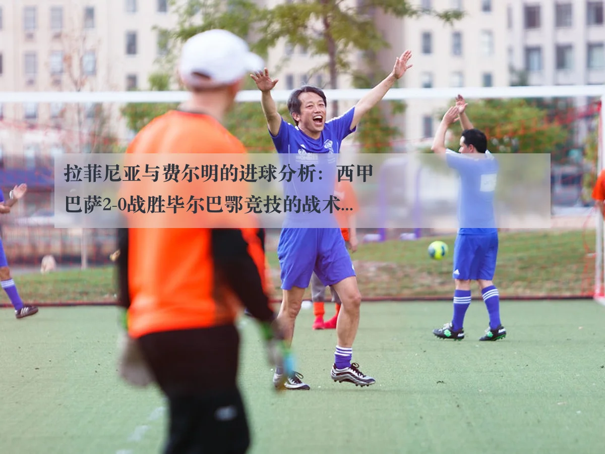 拉菲尼亚与费尔明的进球分析：西甲巴萨2-0战胜毕尔巴鄂竞技的战术解读